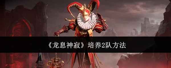 《龙息神寂》培养2队心得：拉帕斯、杰恩与罗塞尔搭配策略