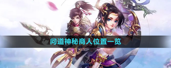 《问道》神秘商人探秘：稀有道具哪里找