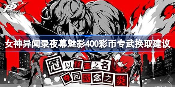 女神异闻录夜幕魅影400彩币专武换不换：强度与需求的纠结
