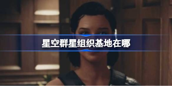 星空群星组织基地怎么找