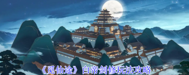 《觅仙途》白帝剑修玩法攻略：从初期骗吃骗喝到后期玄武剑阵的完整修炼指南