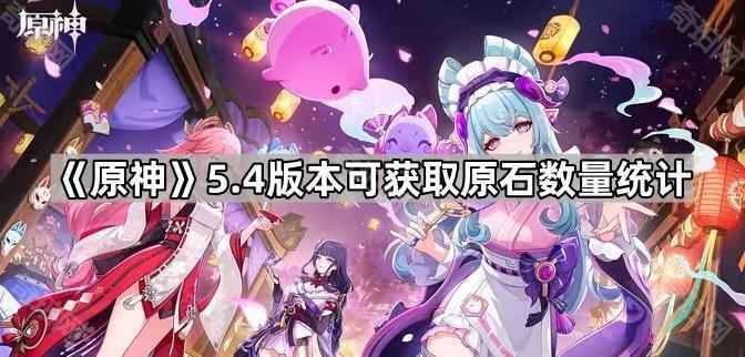 原神5.4版本原石获取全记录：数量统计与玩家分析