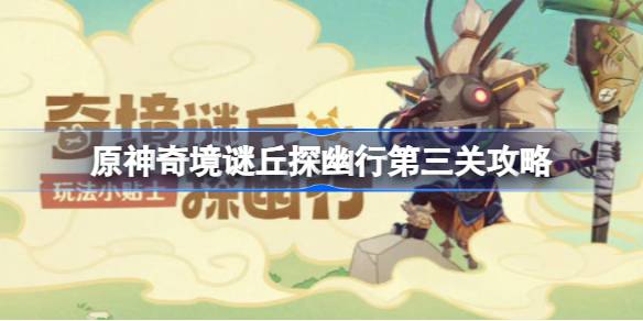原神4.4奇境谜丘探幽行第三关通关指南：跟着丘丘人跑过关