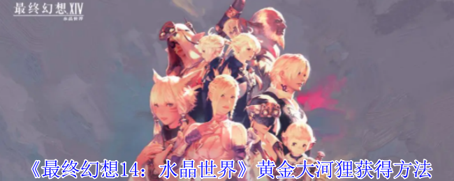 《最终幻想14：水晶世界》黄金大河狸怎么得