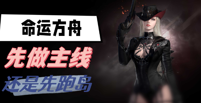 命运方舟主线跑岛怎么选：先做主线还是先跑岛？