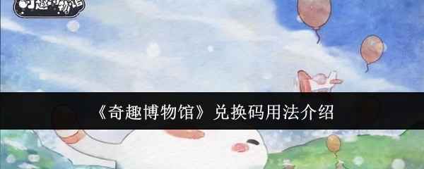 奇趣博物馆兑换码使用全攻略