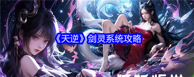 天逆剑灵系统深度解析：如何玩转剑灵系统，快速提升角色实力
