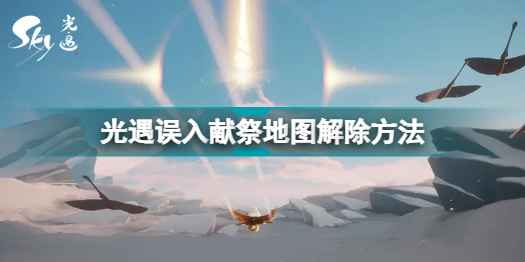 光遇误入献祭地图怎么出来：解除方法全攻略