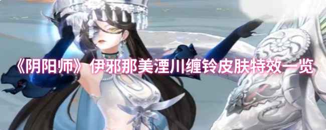 《阴阳师》伊邪那美湮川缠铃皮肤怎么样？特效全面解析！