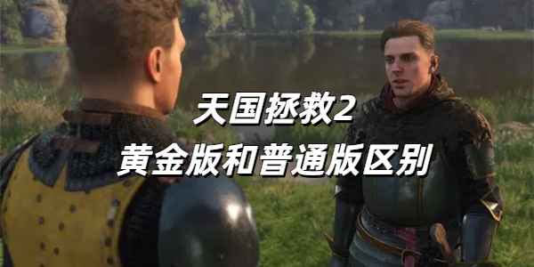 天国拯救2黄金版与普通版差异详析：内容与价值对比