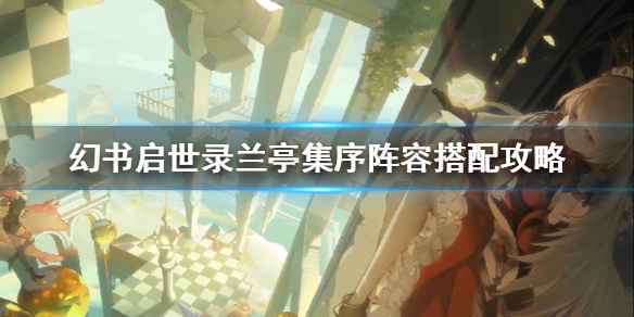 幻书启世录兰亭集序阵容搭配攻略：强卡强搭，多种阵容助你制胜
