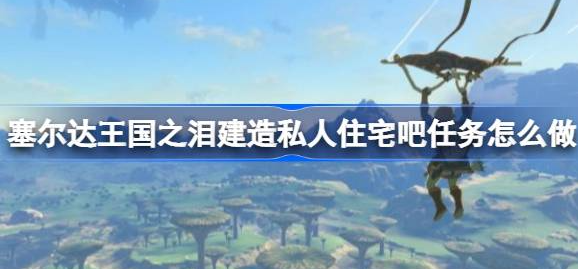 塞尔达传说王国之泪建造私人住宅详细攻略
