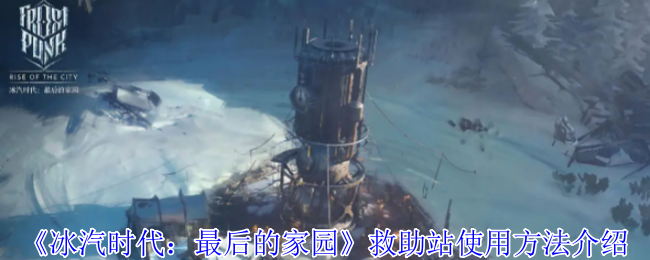 冰汽时代救助站使用指南：关键方法与技巧