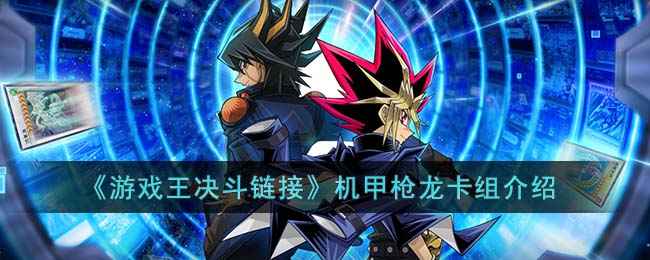 《游戏王决斗链接》机甲枪龙卡组玩法详解与策略