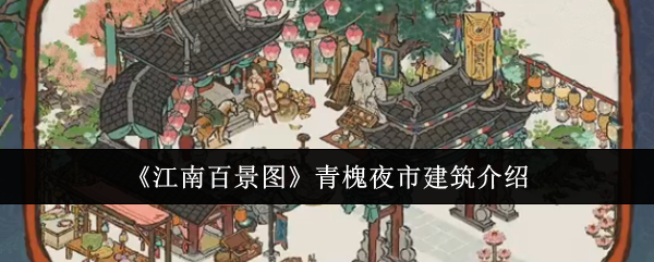 《江南百景图》青槐夜市建筑特色与体验详解