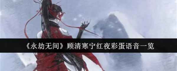 《永劫无间》顾清寒与宁红夜彩蛋语音揭秘：揭秘角色间的小秘密