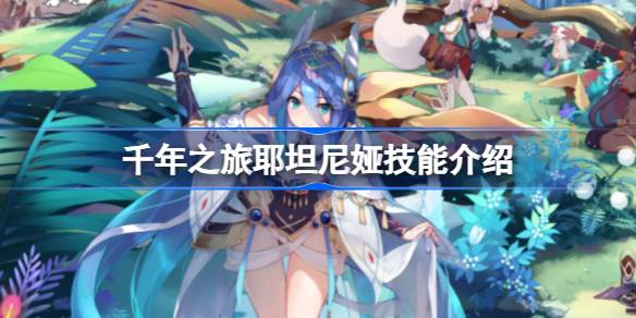 千年之旅耶坦尼娅技能详解：全面解析她的能力与玩法