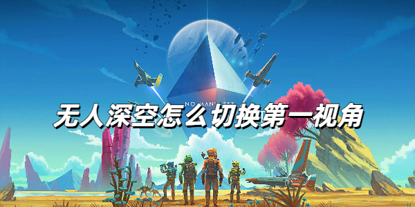 无人深空视角切换全攻略