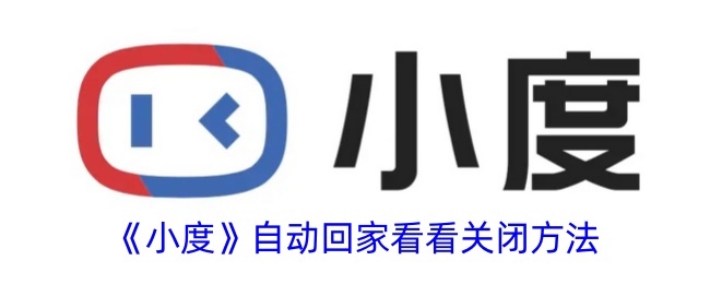 告别频繁打扰：小度自动回家看看关闭全攻略