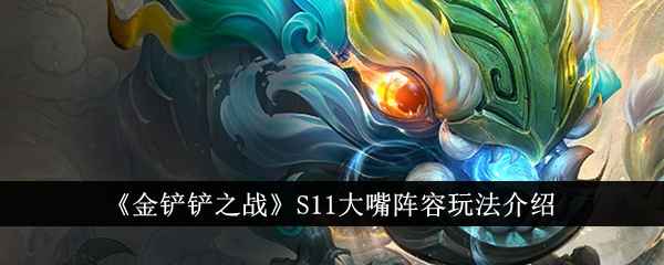 《金铲铲之战》S11大嘴阵容玩法详解：高伤阵容的搭建与运营策略
