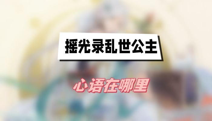 摇光录乱世公主心语获取全攻略：位置、碎片获取及强化技巧