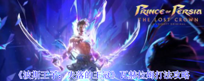《波斯王子：失落的王冠》瓦赫拉姆打法攻略：详细技巧与实战指南