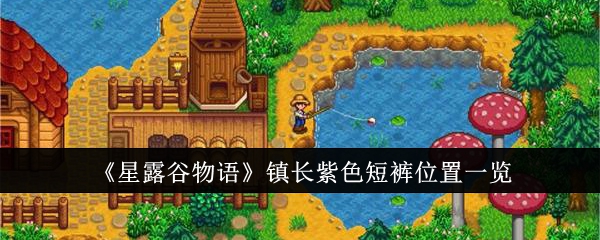 星露谷物语镇长紫色短裤怎么找：任务流程与位置详解