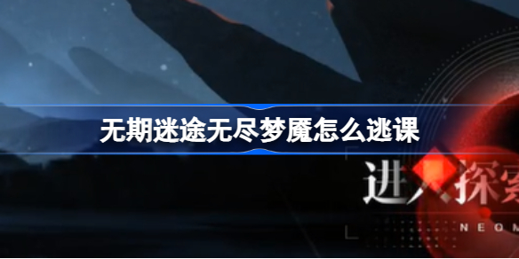 无期迷途无尽梦魇高效逃课与肉鸽刷分攻略