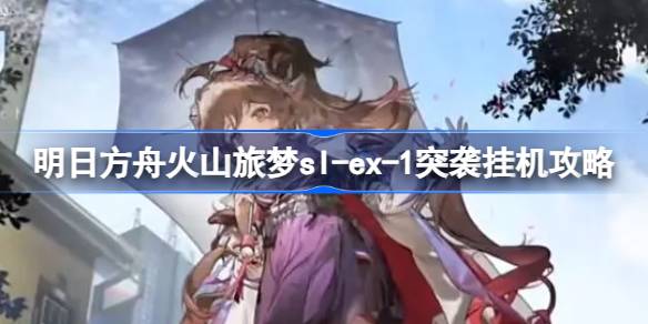 明日方舟火山旅梦突袭关卡高效通关指南