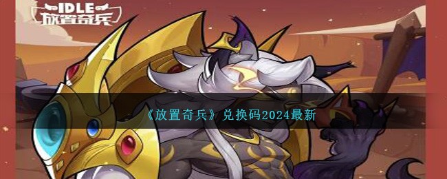 放置奇兵福利大放送：2024最新兑换码及长期有效码分享
