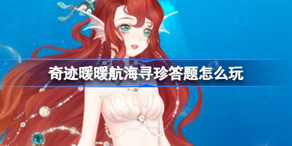 奇迹暖暖航海寻珍活动全攻略：答题玩法与知识点汇总