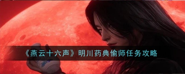 《燕云十六声》明川药典偷师任务攻略：详细步骤与技巧