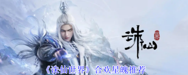 《诛仙世界》合欢星魄怎么选？推荐攻略助你快速成长