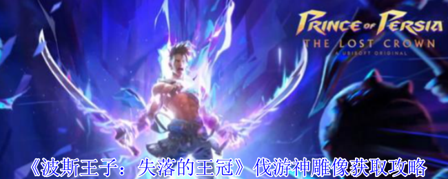 《波斯王子：失落的王冠》伐游神雕像获取攻略：详细步骤与技巧