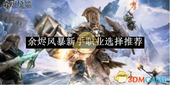余烬风暴新手职业怎么选：全面指南与推荐