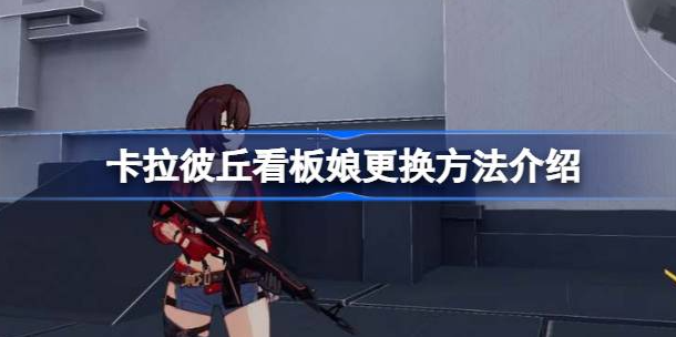 卡拉彼丘看板娘更换方法详解