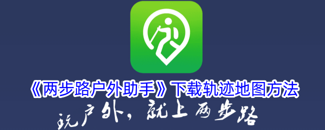 户外安全必备：两步路户外助手教你下载地图，关键时刻保命