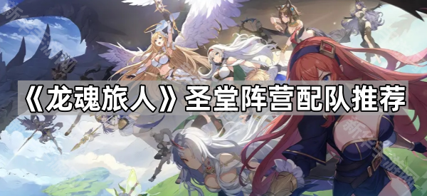 《龙魂旅人》圣堂阵营怎么搭？新手友好阵容全解析