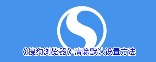搜狗浏览器恢复默认设置全攻略：手机端清除默认设置方法详解
