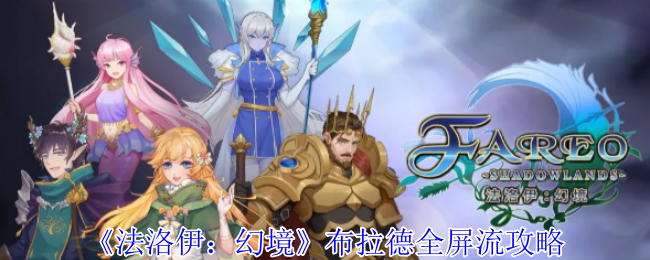 《法洛伊：幻境》布拉德全屏流攻略：别小看这个角色