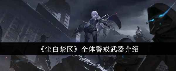 尘白禁区全体警戒武器深度解析