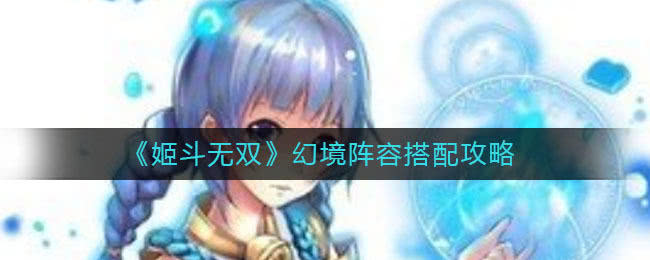 姬斗无双幻境通关秘籍：最强阵容搭配深度解析