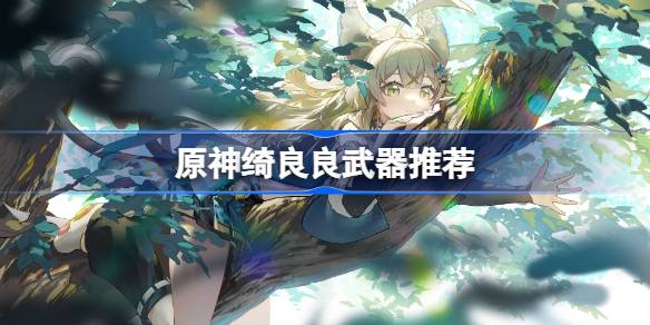 原神绮良良武器怎么选