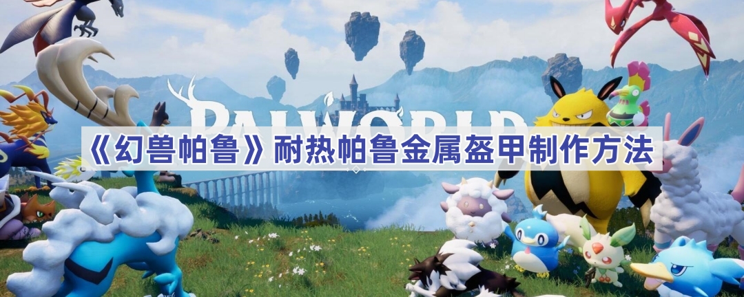 幻兽帕鲁耐热帕鲁金属盔甲制作方法详解