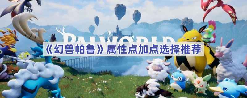 幻兽帕鲁属性点怎么加最合适
