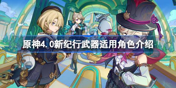 原神4.0纪行武器深度评测：强度、特性与适用角色全解析