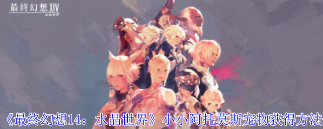 《最终幻想14：水晶世界》小小阿托莫斯宠物获取指南：开箱子轻松搞定！