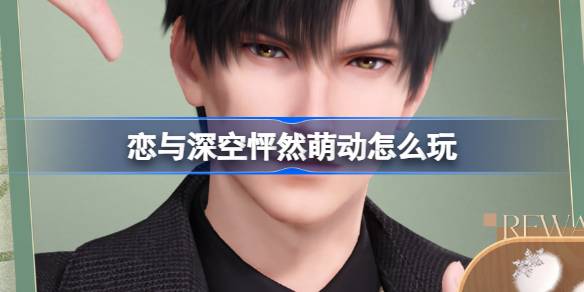 恋与深空怦然萌动活动全攻略