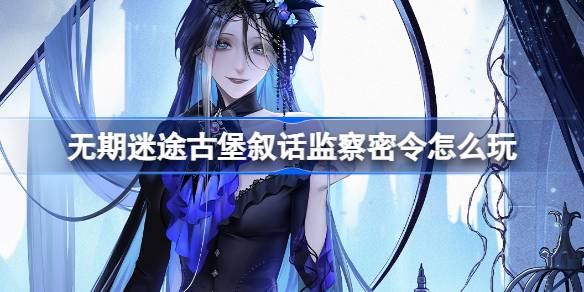 无期迷途古堡叙话监察密令新赛季玩法全解析