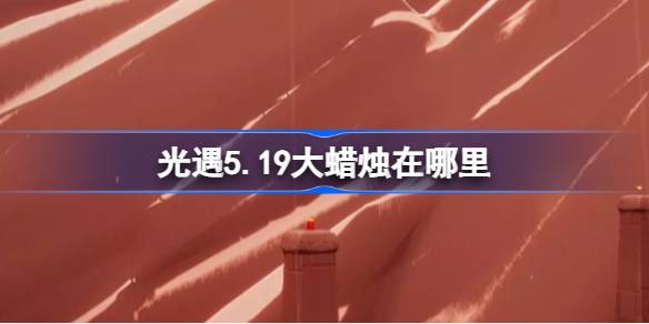光遇5.19大蜡烛刷新全图鉴：云野、雨林、霞谷位置攻略